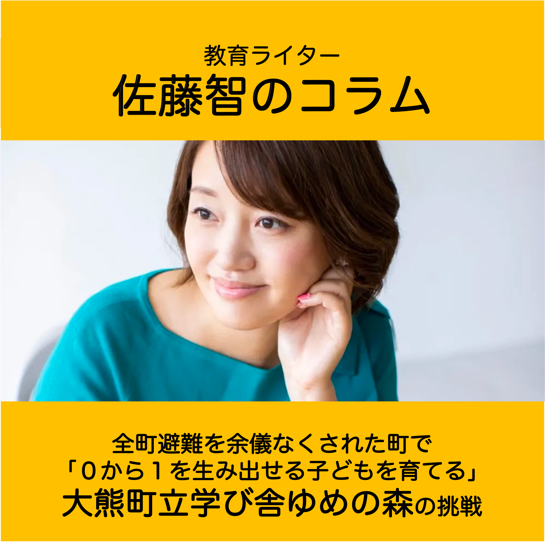 佐藤智 全町避難を余儀なくされた町で「０から１を生み出せる子どもを育てる」大熊町立学び舎ゆめの森の挑戦